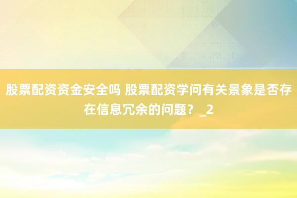 股票配资资金安全吗 股票配资学问有关景象是否存在信息冗余的问题?_2