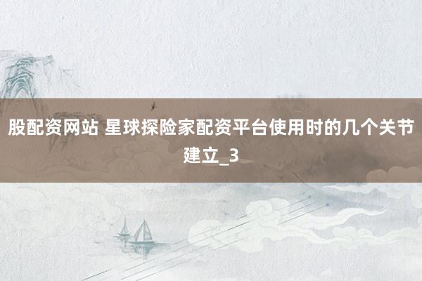 股配资网站 星球探险家配资平台使用时的几个关节建立_3