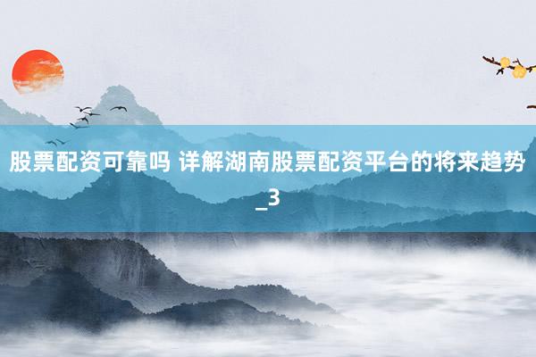 股票配资可靠吗 详解湖南股票配资平台的将来趋势_3
