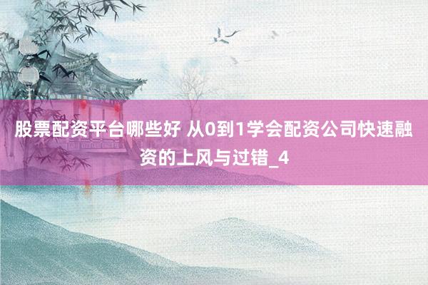 股票配资平台哪些好 从0到1学会配资公司快速融资的上风与过错_4