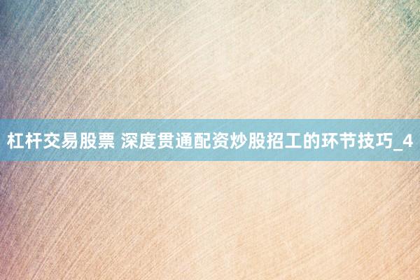 杠杆交易股票 深度贯通配资炒股招工的环节技巧_4