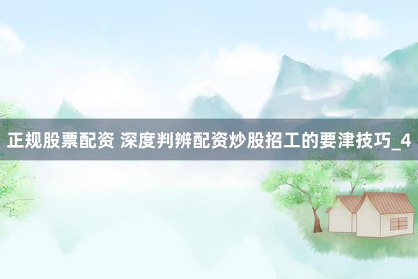 正规股票配资 深度判辨配资炒股招工的要津技巧_4