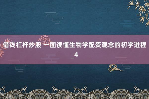 借钱杠杆炒股 一图读懂生物学配资观念的初学进程_4