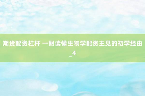 期货配资杠杆 一图读懂生物学配资主见的初学经由_4