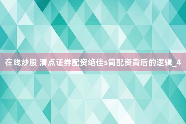在线炒股 清点证券配资绝佳s简配资背后的逻辑_4