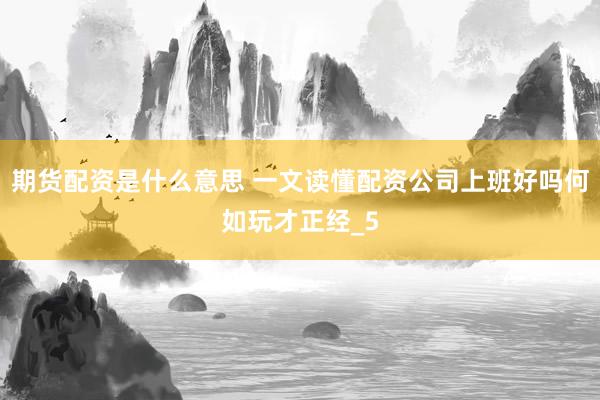 期货配资是什么意思 一文读懂配资公司上班好吗何如玩才正经_5