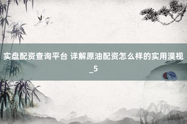 实盘配资查询平台 详解原油配资怎么样的实用漠视_5
