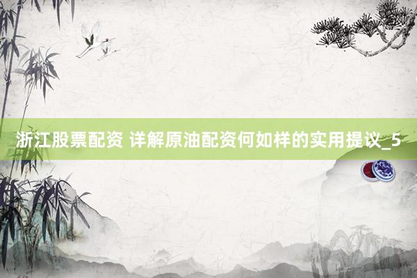 浙江股票配资 详解原油配资何如样的实用提议_5