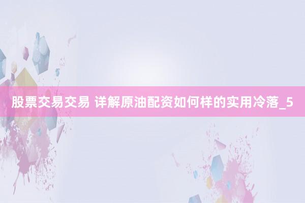 股票交易交易 详解原油配资如何样的实用冷落_5