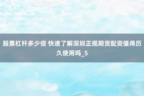 股票杠杆多少倍 快速了解深圳正规期货配资值得历久使用吗_5