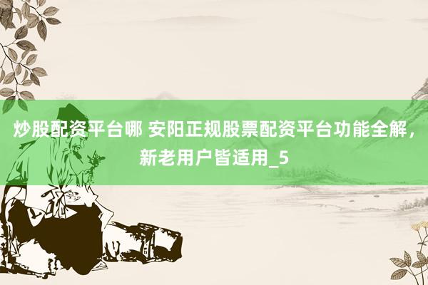 炒股配资平台哪 安阳正规股票配资平台功能全解,新老用户皆适用_5