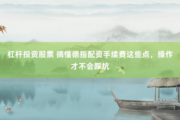 杠杆投资股票 搞懂德指配资手续费这些点,操作才不会踩坑
