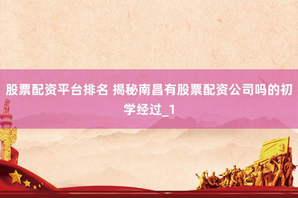 股票配资平台排名 揭秘南昌有股票配资公司吗的初学经过_1