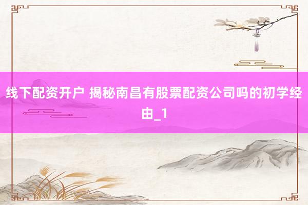 线下配资开户 揭秘南昌有股票配资公司吗的初学经由_1