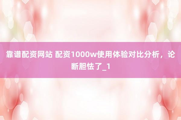 靠谱配资网站 配资1000w使用体验对比分析,论断胆怯了_1