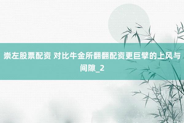 崇左股票配资 对比牛金所翻翻配资更巨擘的上风与间隙_2