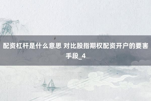 配资杠杆是什么意思 对比股指期权配资开户的要害手段_4