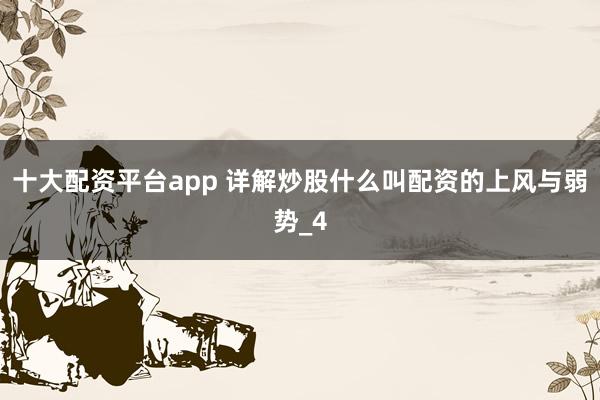 十大配资平台app 详解炒股什么叫配资的上风与弱势_4