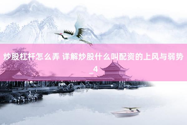 炒股杠杆怎么弄 详解炒股什么叫配资的上风与弱势_4