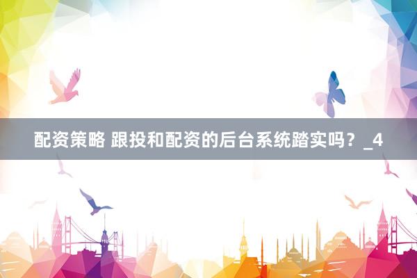 配资策略 跟投和配资的后台系统踏实吗?_4