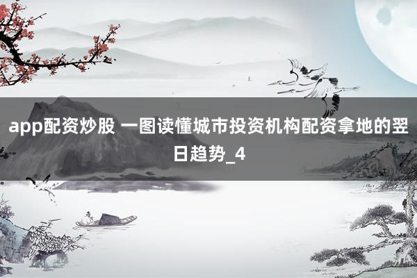 app配资炒股 一图读懂城市投资机构配资拿地的翌日趋势_4