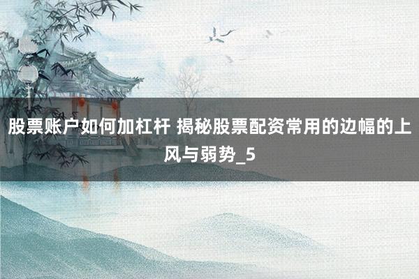 股票账户如何加杠杆 揭秘股票配资常用的边幅的上风与弱势_5