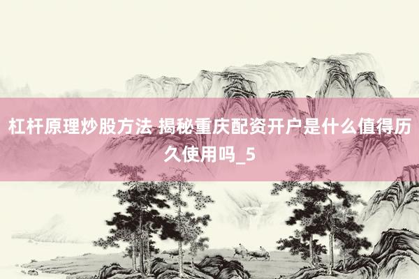 杠杆原理炒股方法 揭秘重庆配资开户是什么值得历久使用吗_5