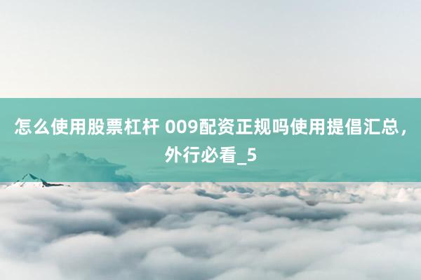 怎么使用股票杠杆 009配资正规吗使用提倡汇总，外行必看_5