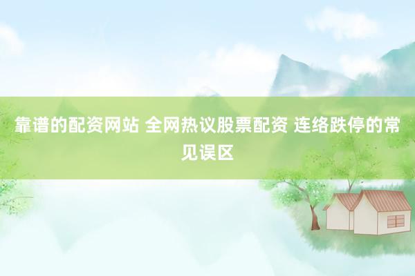 靠谱的配资网站 全网热议股票配资 连络跌停的常见误区