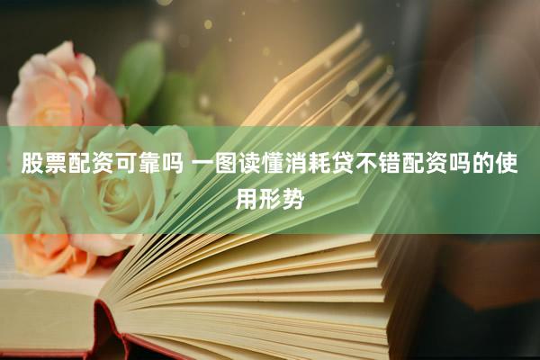 股票配资可靠吗 一图读懂消耗贷不错配资吗的使用形势