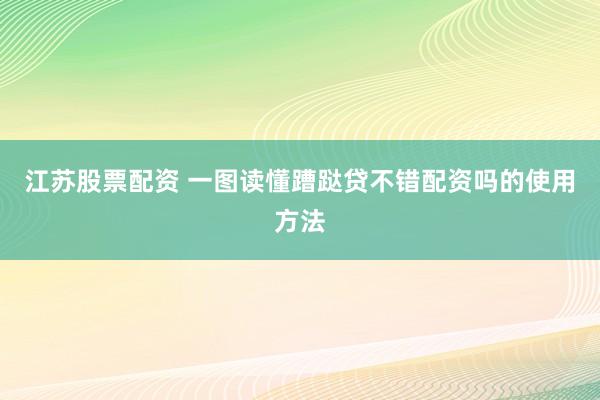 江苏股票配资 一图读懂蹧跶贷不错配资吗的使用方法