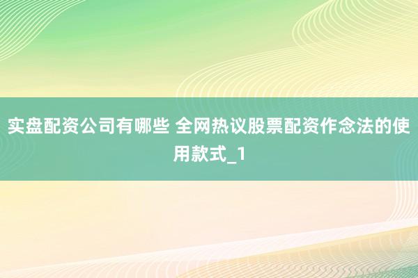 实盘配资公司有哪些 全网热议股票配资作念法的使用款式_1