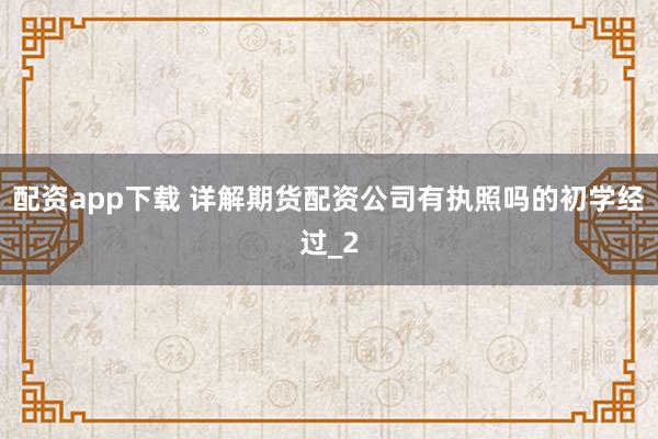 配资app下载 详解期货配资公司有执照吗的初学经过_2