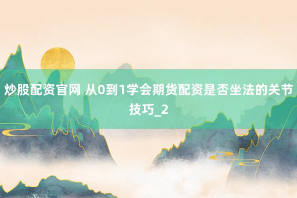 炒股配资官网 从0到1学会期货配资是否坐法的关节技巧_2