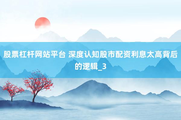 股票杠杆网站平台 深度认知股市配资利息太高背后的逻辑_3