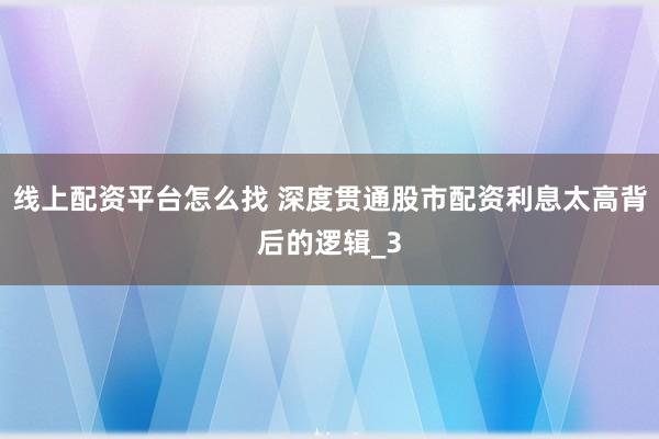 线上配资平台怎么找 深度贯通股市配资利息太高背后的逻辑_3