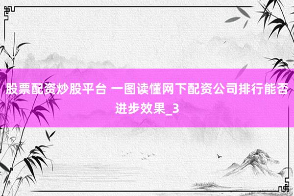 股票配资炒股平台 一图读懂网下配资公司排行能否进步效果_3