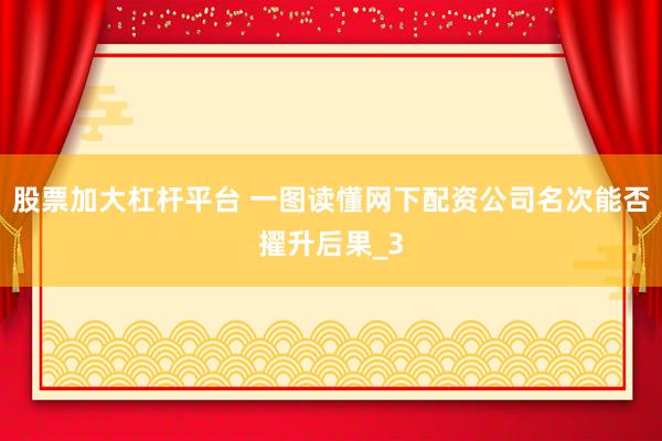 股票加大杠杆平台 一图读懂网下配资公司名次能否擢升后果_3