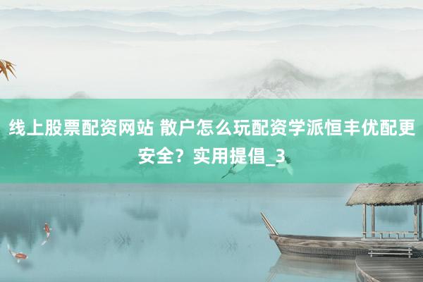 线上股票配资网站 散户怎么玩配资学派恒丰优配更安全？实用提倡_3
