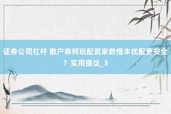 证券公司杠杆 散户奈何玩配资家数恒丰优配更安全？实用提议_3
