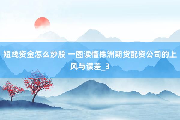 短线资金怎么炒股 一图读懂株洲期货配资公司的上风与误差_3