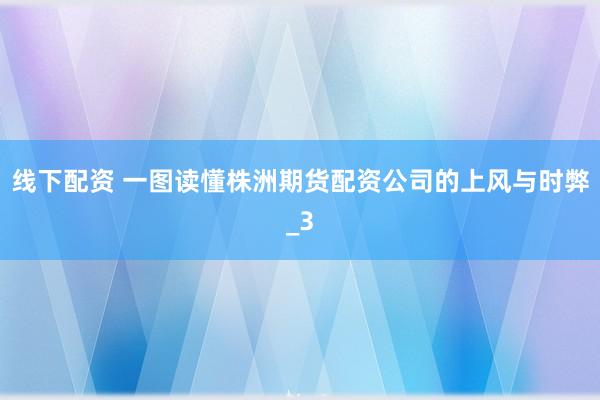 线下配资 一图读懂株洲期货配资公司的上风与时弊_3