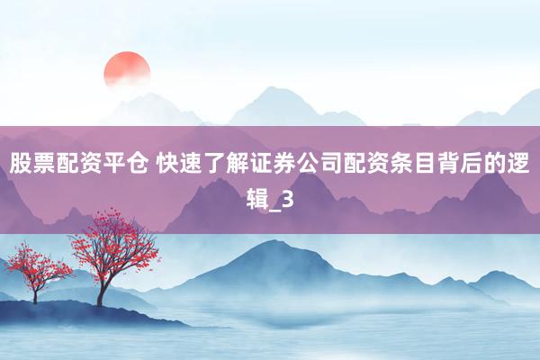 股票配资平仓 快速了解证券公司配资条目背后的逻辑_3
