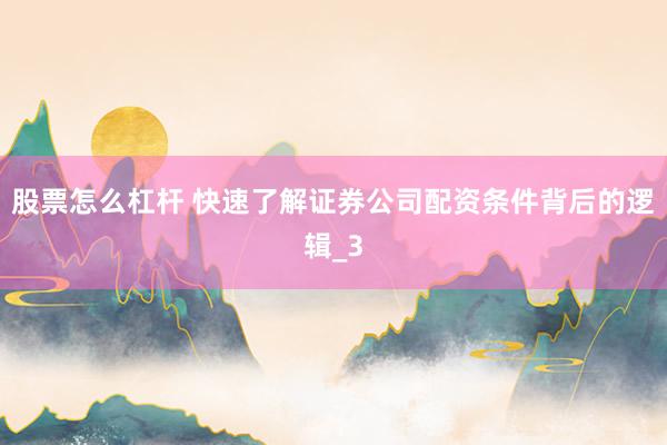 股票怎么杠杆 快速了解证券公司配资条件背后的逻辑_3