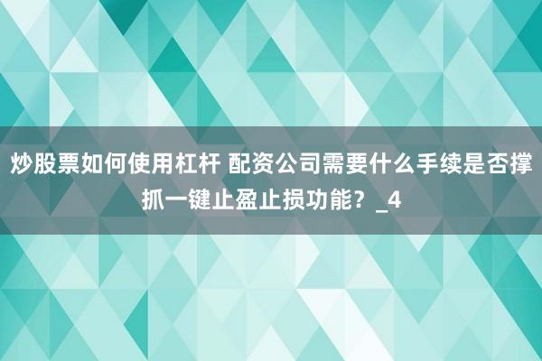 炒股票如何使用杠杆 配资公司需要什么手续是否撑抓一键止盈止损功能？_4
