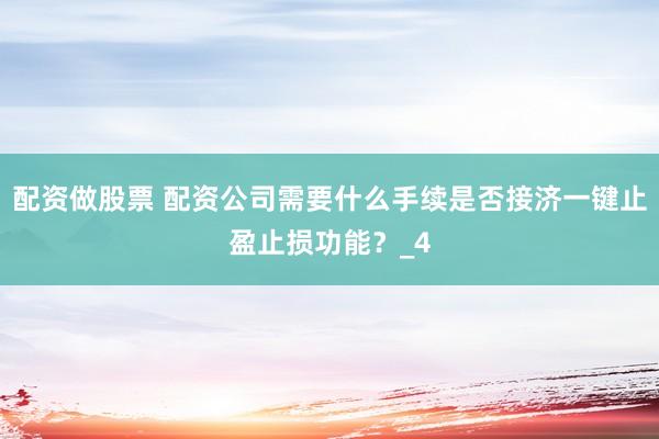 配资做股票 配资公司需要什么手续是否接济一键止盈止损功能?_4