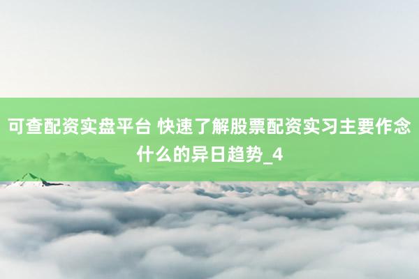 可查配资实盘平台 快速了解股票配资实习主要作念什么的异日趋势_4