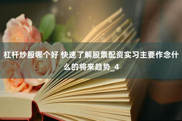 杠杆炒股哪个好 快速了解股票配资实习主要作念什么的将来趋势_4
