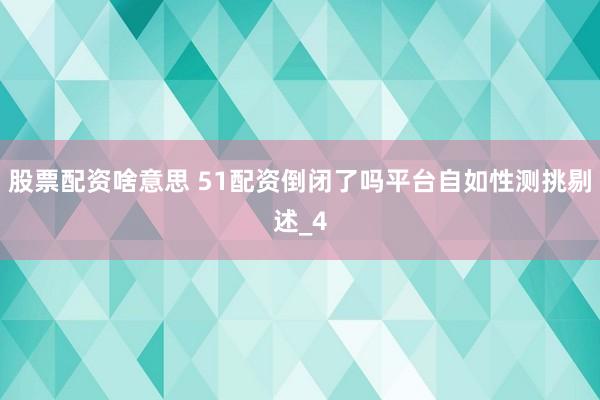 股票配资啥意思 51配资倒闭了吗平台自如性测挑剔述_4