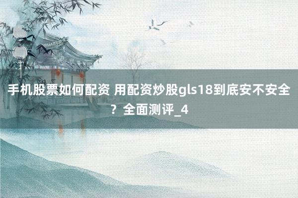 手机股票如何配资 用配资炒股gls18到底安不安全？全面测评_4